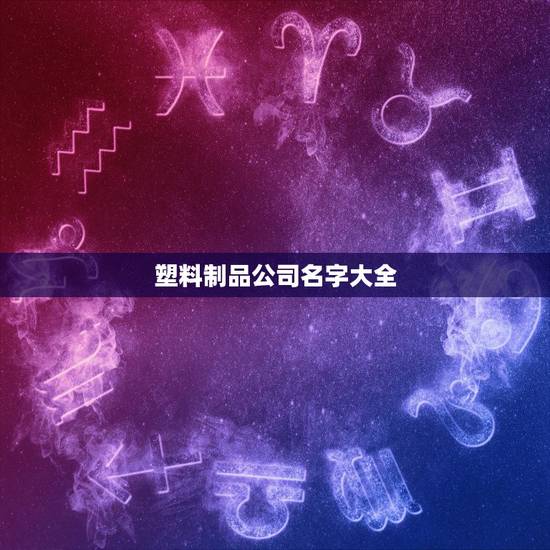 塑料制品公司名字大全，注塑厂名大全？