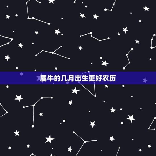属牛的几月出生更好农历,2022 年属牛的什么时辰出生更好 属牛的几月出生更好农历,2022 年属牛的什么时辰出生更好