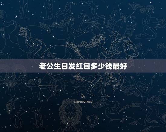 老公生日发红包多少钱最好，给老公生日红包发多少