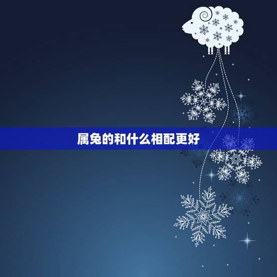 属兔的和什么相配更好，属兔的跟属什么最般配