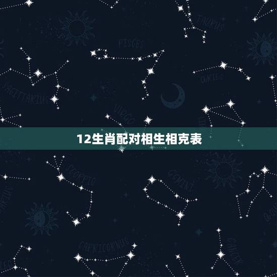 12生肖配对相生相克表,十二生肖配对姻缘合婚 12生肖配对相生相克表,十二生肖配对姻缘合婚