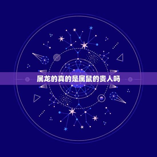 属龙的真的是属鼠的贵人吗，鸡为什么是龙的贵人