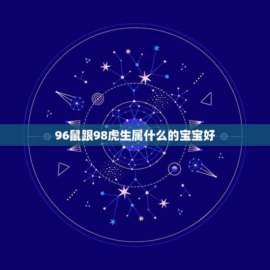 96鼠跟98虎生属什么的宝宝好，1996属鼠的和1998属虎相配不？