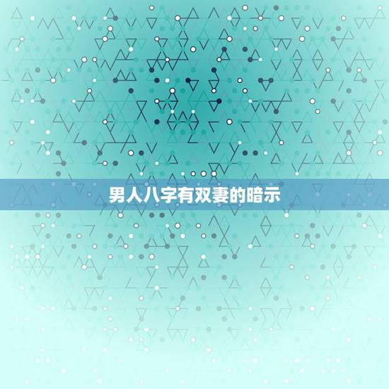 男人八字有双妻的暗示,三才五格说的的双妻运是什么意思 男人八字有双妻的暗示,三才五格说的的双妻运是什么意思
