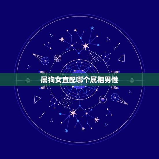属狗女宜配哪个属相男性，属狗的女生应该配什么属相的男生