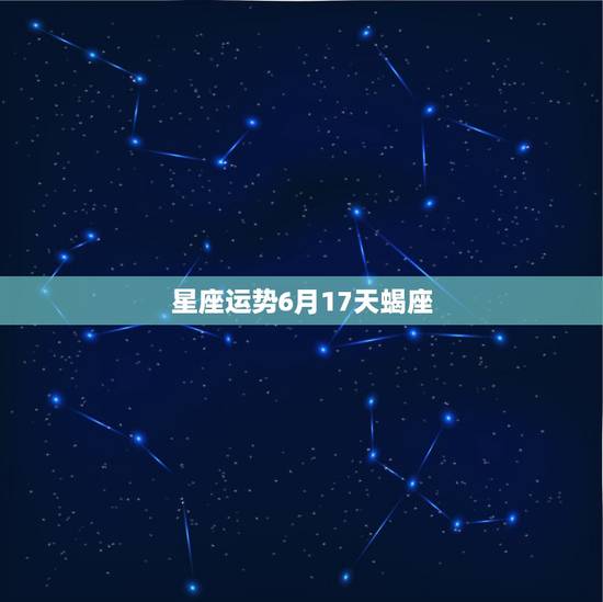 星座运势6月17天蝎座，我是天蝎座的，我想知道我今年每个月的运势？