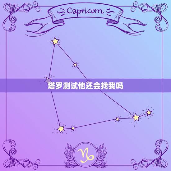 塔罗测试他还会找我吗，塔罗测试他会来找我吗