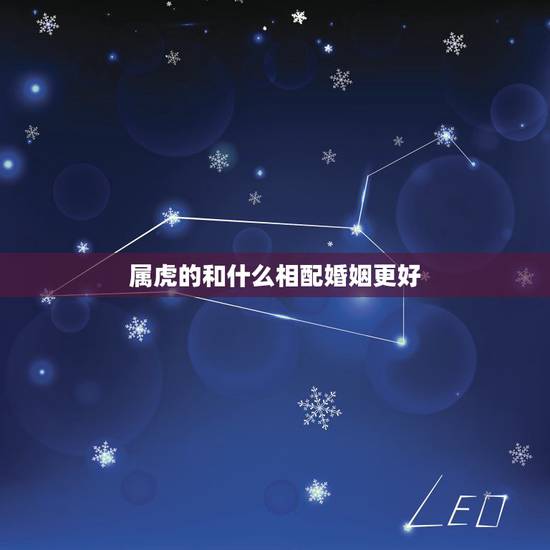属虎的和什么相配婚姻更好，属虎女的婚姻配对更佳