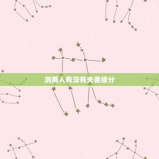 测两人有没有夫妻缘分,如何判断两人是否有夫妻缘 测两人有没有夫妻缘分,如何判断两人是否有夫妻缘