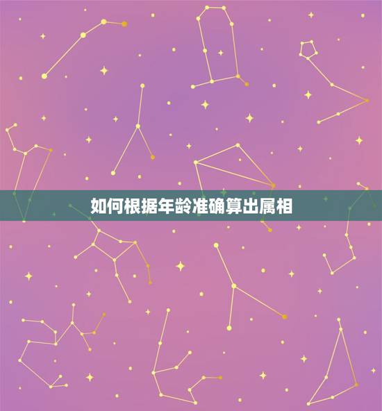 如何根据年龄准确算出属相，如何根据年龄算属相，请专家分析下！