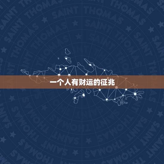一个人有财运的征兆,一个人的财运是注定的 一个人有财运的征兆,一个人的财运是注定的