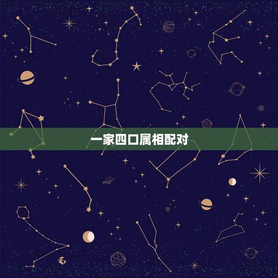 一家四口属相配对,一家三口属相配对表 一家四口属相配对,一家三口属相配对表