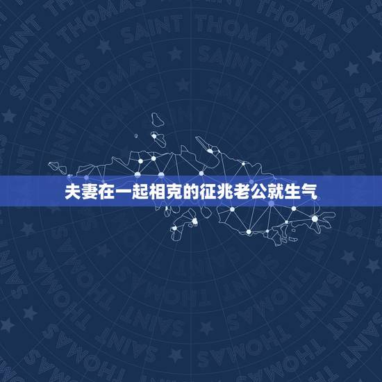 夫妻在一起相克的征兆老公就生气，夫妻在一起相克的征兆