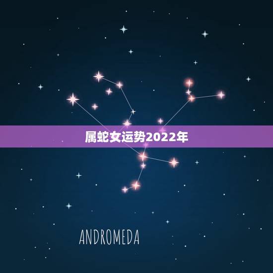 属蛇女运势2022年，2022属蛇的运势和财运