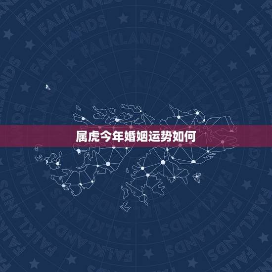 属虎今年婚姻运势如何,属虎和属虎的婚姻好吗 属虎今年婚姻运势如何,属虎和属虎的婚姻好吗