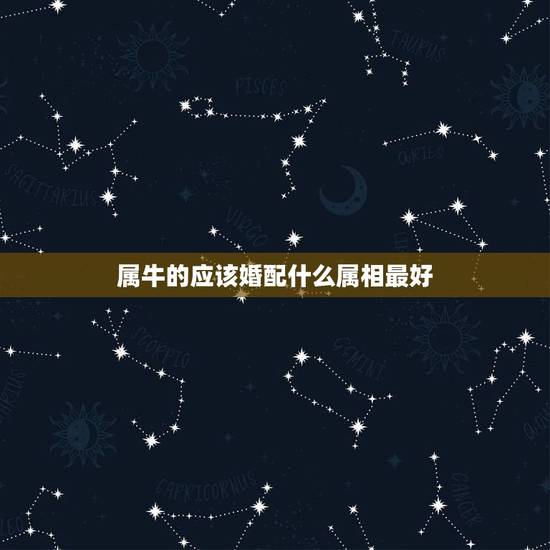 属牛的应该婚配什么属相最好,属牛的,属相和哪个属相最配? 属牛的应该婚配什么属相最好,属牛的,属相和哪个属相最配?