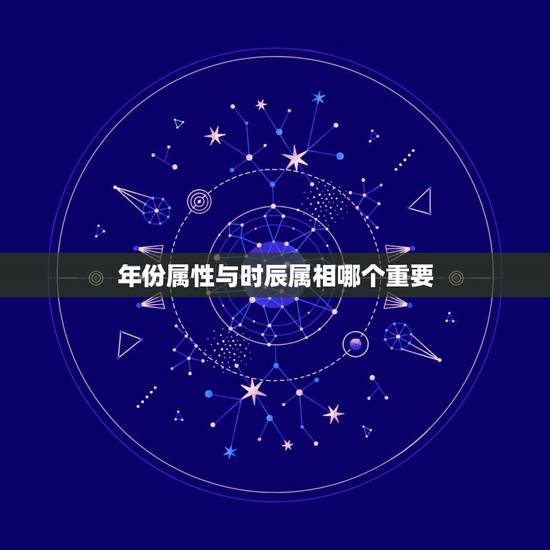 年份属性与时辰属相哪个重要，婚配以属相为准还是以时辰为准你好？