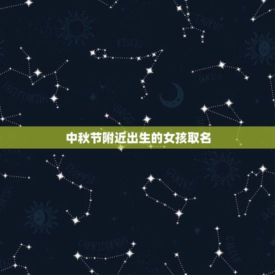 中秋节附近出生的女孩取名,中秋节出生的女孩,起个什么名字好 中秋节附近出生的女孩取名,中秋节出生的女孩,起个什么名字好
