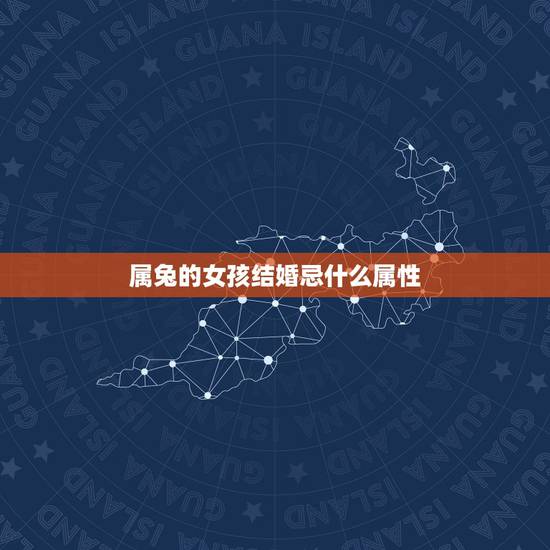 属兔的女孩结婚忌什么属性，属兔人的婚姻大忌