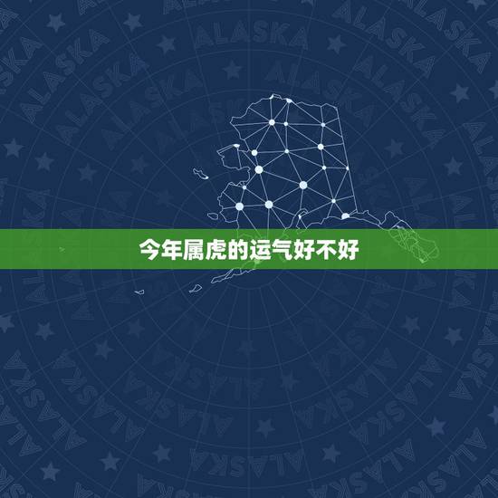今年属虎的运气好不好,属虎的2022 年运势如何 今年属虎的运气好不好,属虎的2022 年运势如何