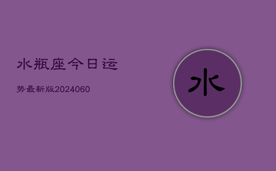水瓶座今日运势最新版(20240605)