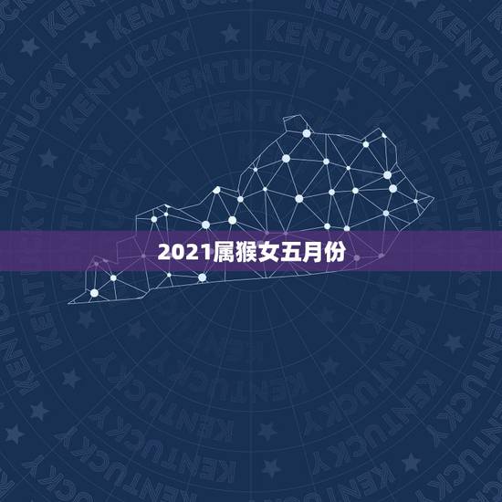 2021属猴女五月份，68年属猴2021年运势及运程每月运程
