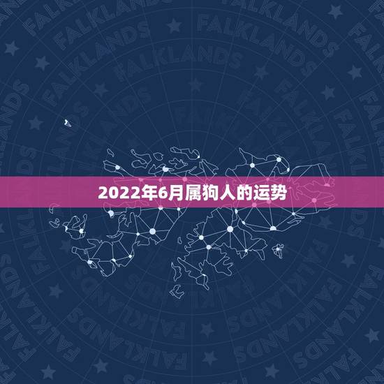 2022年6月属狗人的运势,属狗的人2018年的运势 2022年6月属狗人的运势,属狗的人2018年的运势
