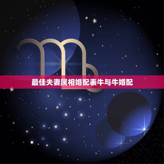 最佳夫妻属相婚配表牛与牛婚配,丑牛的最佳婚配属相是什么 最佳夫妻属相婚配表牛与牛婚配,丑牛的最佳婚配属相是什么