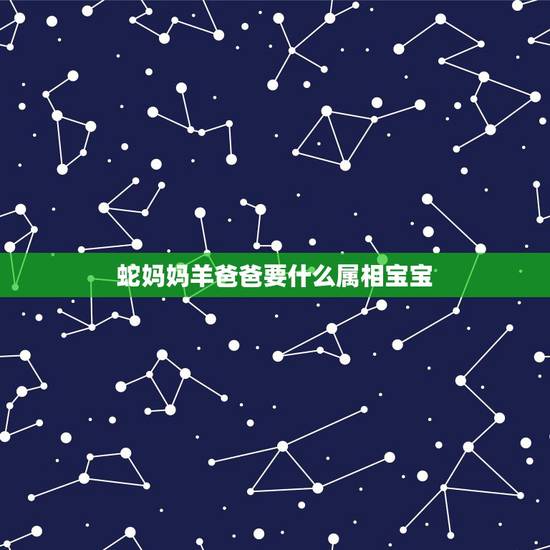 蛇妈妈羊爸爸要什么属相宝宝，爸爸属蛇妈妈属羊孩子属鼠好吗？