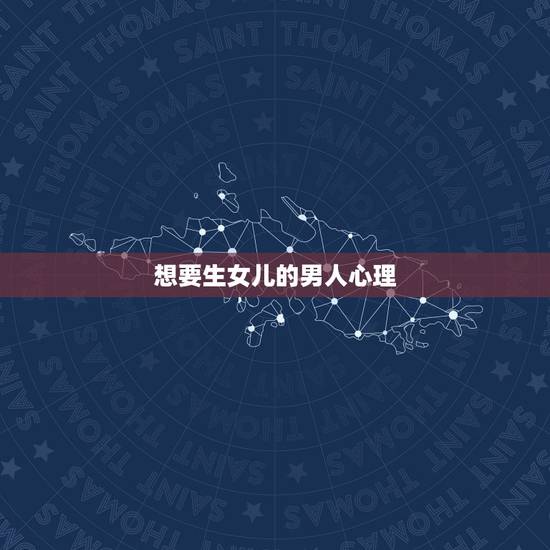 想要生女儿的男人心理,想生女儿的男人什么心态 想要生女儿的男人心理,想生女儿的男人什么心态