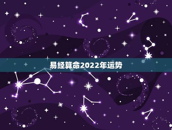 易经算命2022年运势,测试2022年我的财运如何 易经算命2022年运势,测试2022年我的财运如何