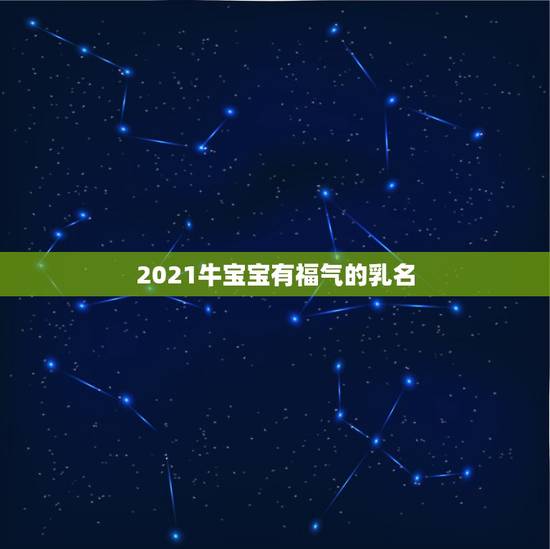 2021牛宝宝有福气的乳名,给牛年宝取小名 2021牛宝宝有福气的乳名,给牛年宝取小名