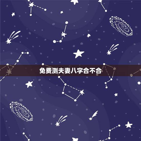 免费测夫妻八字合不合,如何免费测夫妻八字合不合? 免费测夫妻八字合不合,如何免费测夫妻八字合不合?