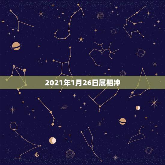 2021年1月26日属相冲,2021年26岁属什么 2021年1月26日属相冲,2021年26岁属什么