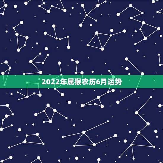 2022年属猴农历6月运势，农历2022年属什么年