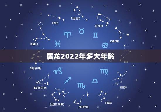 属龙2022年多大年龄,属龙2022年运势及运程 属龙2022年多大年龄,属龙2022年运势及运程