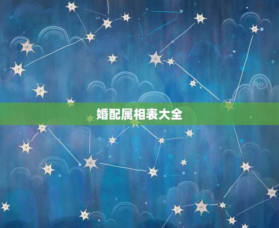 婚配属相表大全,属相婚配相生相克表 婚配属相表大全,属相婚配相生相克表