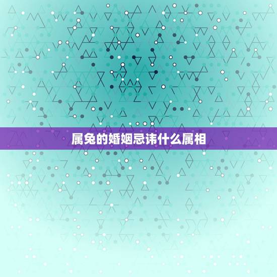属兔的婚姻忌讳什么属相，属兔的和什么属相相克