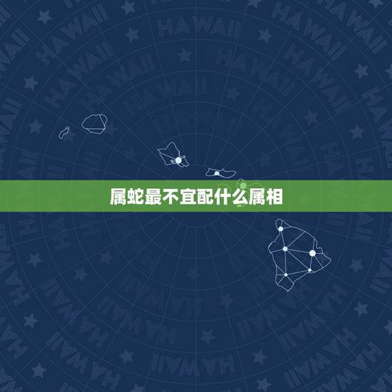属蛇最不宜配什么属相,属蛇和什么属相不合 属蛇最不宜配什么属相,属蛇和什么属相不合