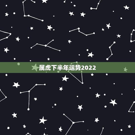 属虎下半年运势2022，2022年属虎的几月出生最好农历