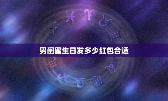 男闺蜜生日发多少红包合适，朋友生日，是男的，我该发多少微信红包合适？