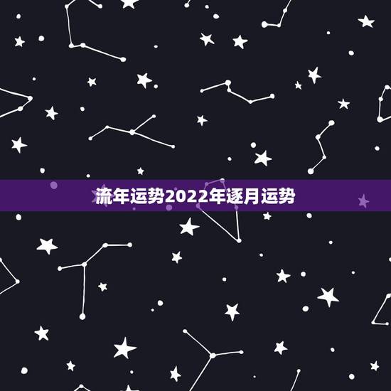 流年运势2022年逐月运势，2022年属虎人的全年运势
