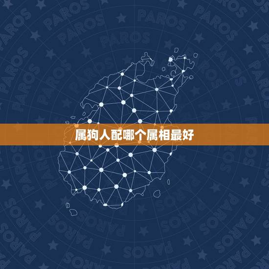 属狗人配哪个属相最好,属狗和什么属相最配 属狗的属相婚配表大全 属狗人配哪个属相最好,属狗和什么属相最配 属狗的属相婚配表大全