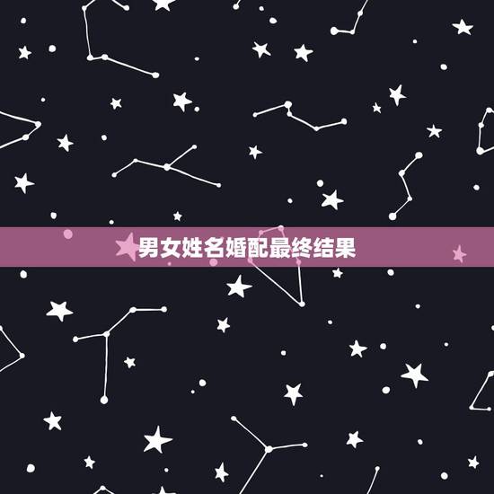 男女姓名婚配最终结果,男女姓名星座缘分配对 男女姓名婚配最终结果,男女姓名星座缘分配对