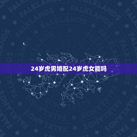 24岁虎男婚配24岁虎女能吗，男虎女虎婚配好不好
