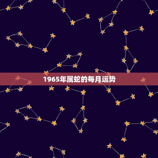 1965年属蛇的每月运势，1965生肖蛇男2022 年每月运势