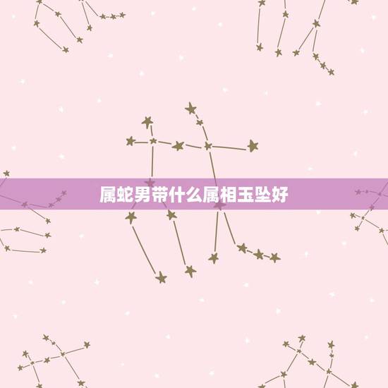 属蛇男带什么属相玉坠好，属蛇的佩戴什么吊坠好