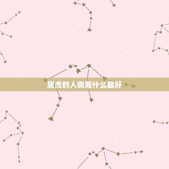 属虎的人佩戴什么最好,属虎的人佩戴什么样天珠最好? 属虎的人佩戴什么最好,属虎的人佩戴什么样天珠最好?