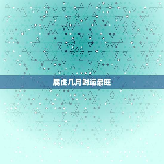 属虎几月财运最旺,属虎人一生最旺的颜色 属虎几月财运最旺,属虎人一生最旺的颜色