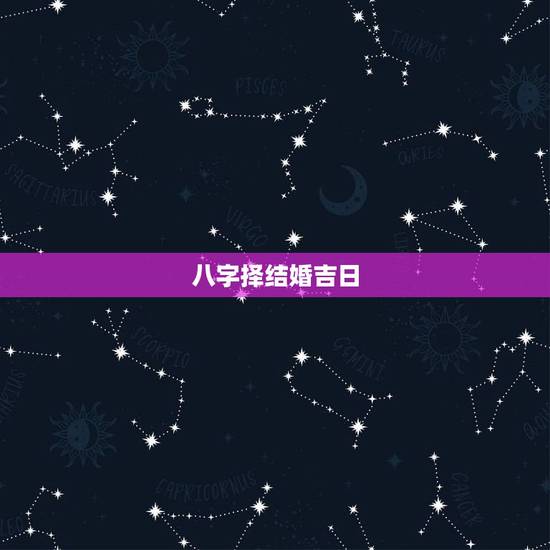 八字择结婚吉日,生辰八字选结婚吉日 八字择结婚吉日,生辰八字选结婚吉日